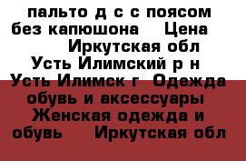 пальто д/с,с поясом,без капюшона. › Цена ­ 2 000 - Иркутская обл., Усть-Илимский р-н, Усть-Илимск г. Одежда, обувь и аксессуары » Женская одежда и обувь   . Иркутская обл.